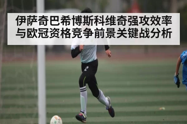 伊萨奇巴希博斯科维奇强攻效率与欧冠资格竞争前景关键战分析